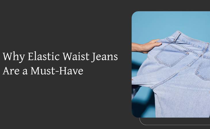 Why Elastic Waist Jeans Are a Must-Have